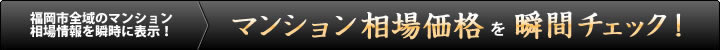 福岡市内全域のマンション相場情報を瞬時に表示！マンション相場価格を瞬間チェック！