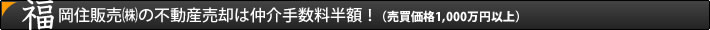 福岡住販売(株)の不動産売却は仲介手数料半額!(売買価格1,000万円以上)